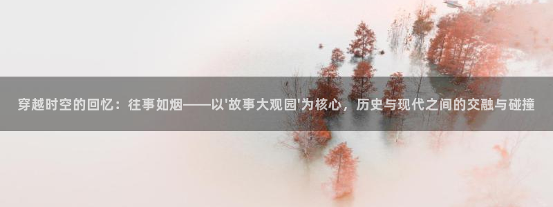 飘雪影院高清观看免费版：穿越时空的回忆：往事如烟——以\'故事大观园\'为核心，历史与现代之间的交融与碰撞
